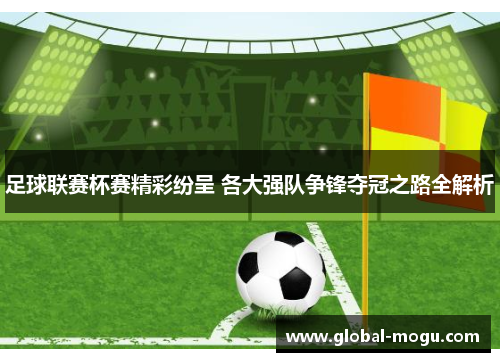 足球联赛杯赛精彩纷呈 各大强队争锋夺冠之路全解析